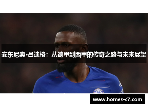 安东尼奥·吕迪格：从德甲到西甲的传奇之路与未来展望