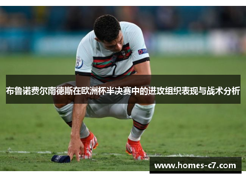 布鲁诺费尔南德斯在欧洲杯半决赛中的进攻组织表现与战术分析