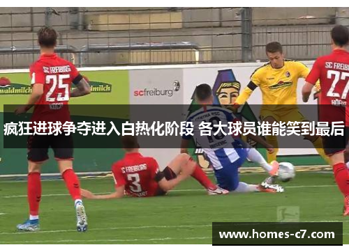 疯狂进球争夺进入白热化阶段 各大球员谁能笑到最后