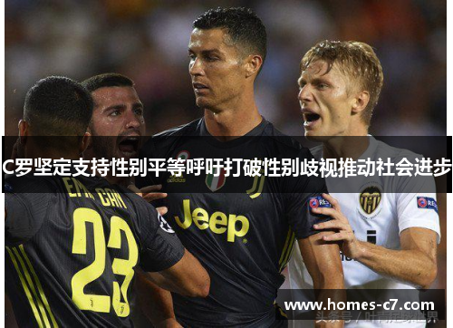 C罗坚定支持性别平等呼吁打破性别歧视推动社会进步