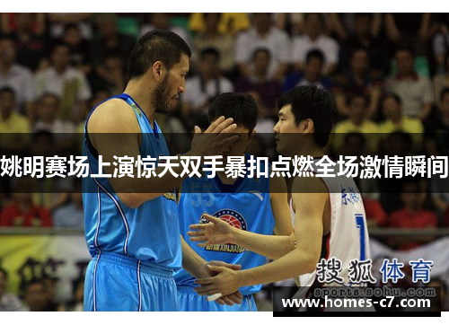 姚明赛场上演惊天双手暴扣点燃全场激情瞬间