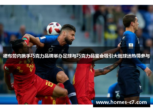德布劳内携手巧克力品牌举办足球与巧克力品鉴会吸引大批球迷热情参与