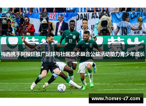 梅西携手阿根廷推广足球与社区艺术融合公益活动助力青少年成长