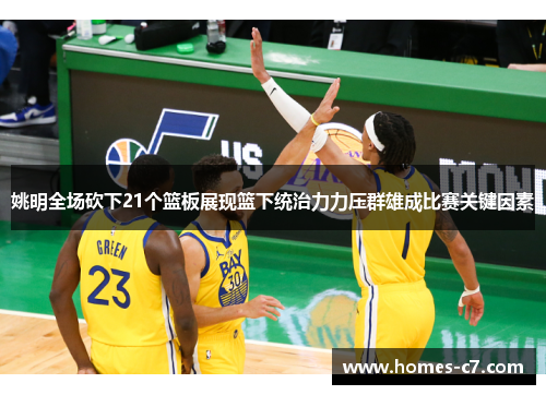 姚明全场砍下21个篮板展现篮下统治力力压群雄成比赛关键因素