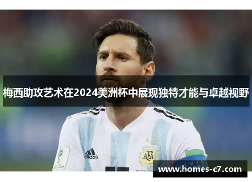 梅西助攻艺术在2024美洲杯中展现独特才能与卓越视野
