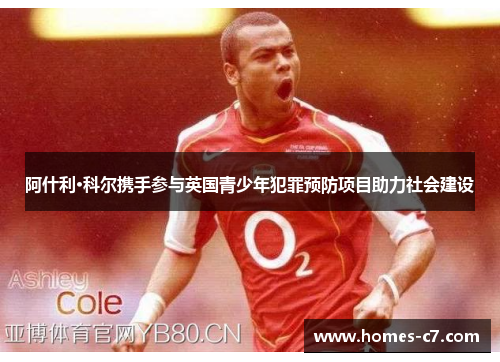 阿什利·科尔携手参与英国青少年犯罪预防项目助力社会建设