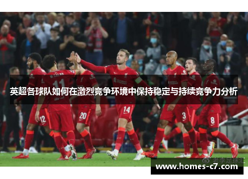 英超各球队如何在激烈竞争环境中保持稳定与持续竞争力分析