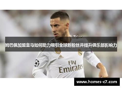 姆巴佩加盟皇马如何助力吸引全球新粉丝并提升俱乐部影响力