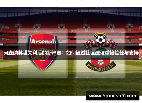 阿森纳英超失利后的新篇章：如何通过社区建设重拾信任与支持