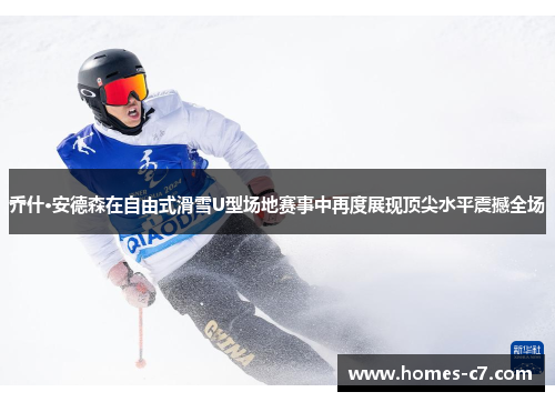 乔什·安德森在自由式滑雪U型场地赛事中再度展现顶尖水平震撼全场