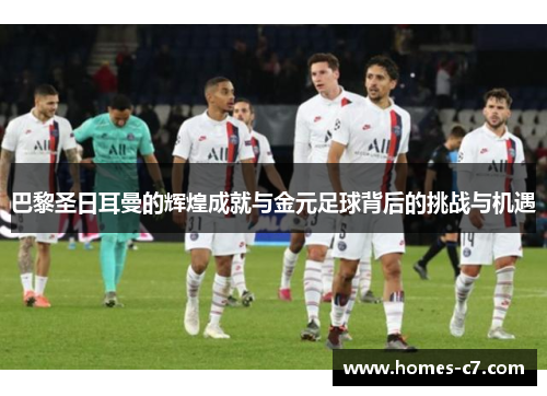巴黎圣日耳曼的辉煌成就与金元足球背后的挑战与机遇