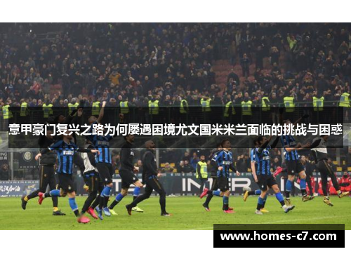 意甲豪门复兴之路为何屡遇困境尤文国米米兰面临的挑战与困惑