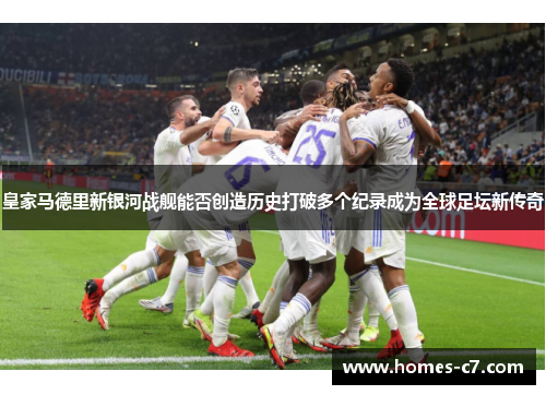 皇家马德里新银河战舰能否创造历史打破多个纪录成为全球足坛新传奇