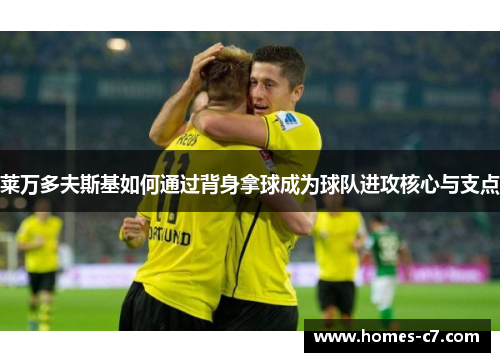 莱万多夫斯基如何通过背身拿球成为球队进攻核心与支点