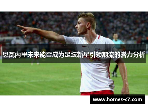 恩瓦内里未来能否成为足坛新星引领潮流的潜力分析