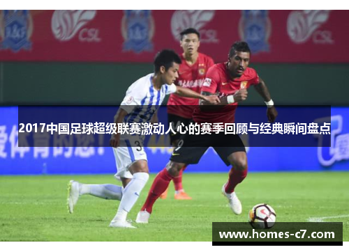 2017中国足球超级联赛激动人心的赛季回顾与经典瞬间盘点