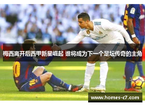梅西离开后西甲新星崛起 谁将成为下一个足坛传奇的主角