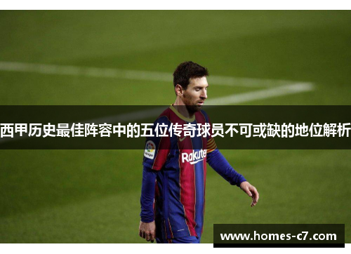 西甲历史最佳阵容中的五位传奇球员不可或缺的地位解析