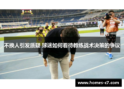 不换人引发质疑 球迷如何看待教练战术决策的争议