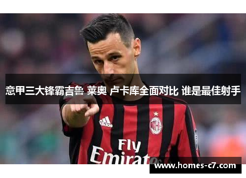 意甲三大锋霸吉鲁 莱奥 卢卡库全面对比 谁是最佳射手