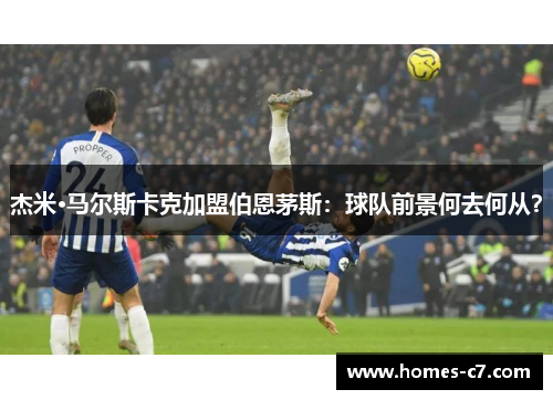 杰米·马尔斯卡克加盟伯恩茅斯：球队前景何去何从？