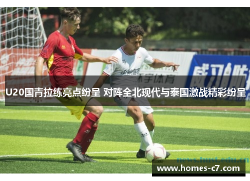 U20国青拉练亮点纷呈 对阵全北现代与泰国激战精彩纷呈