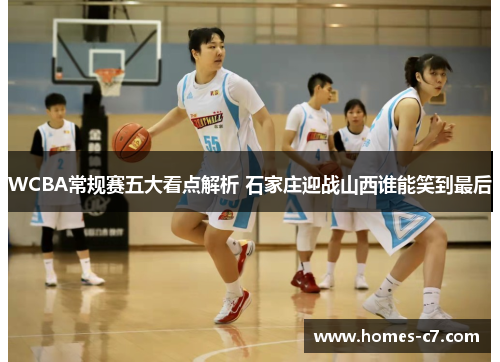 WCBA常规赛五大看点解析 石家庄迎战山西谁能笑到最后