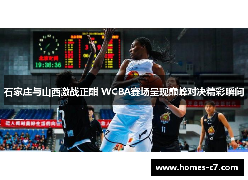 石家庄与山西激战正酣 WCBA赛场呈现巅峰对决精彩瞬间