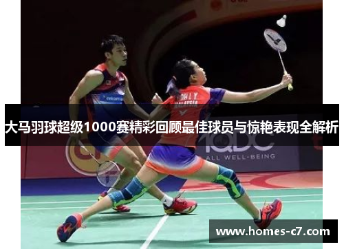 大马羽球超级1000赛精彩回顾最佳球员与惊艳表现全解析