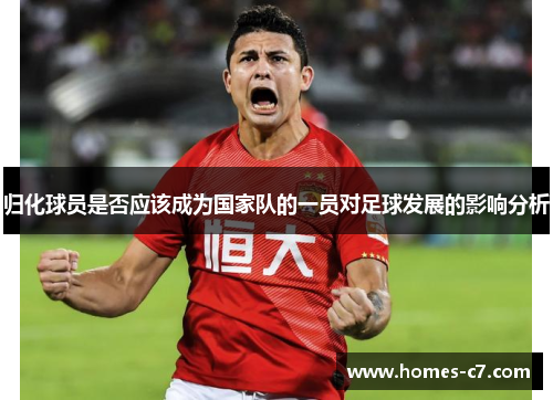归化球员是否应该成为国家队的一员对足球发展的影响分析