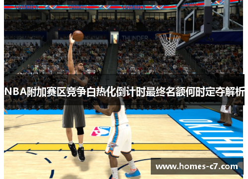 NBA附加赛区竞争白热化倒计时最终名额何时定夺解析