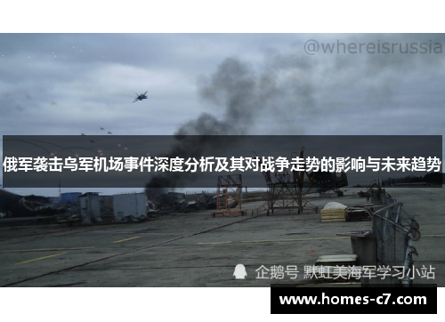 俄军袭击乌军机场事件深度分析及其对战争走势的影响与未来趋势