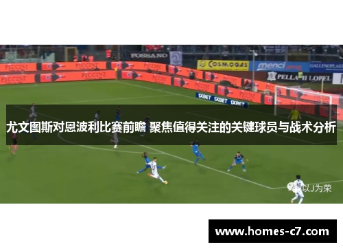 尤文图斯对恩波利比赛前瞻 聚焦值得关注的关键球员与战术分析