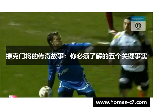 捷克门将的传奇故事：你必须了解的五个关键事实