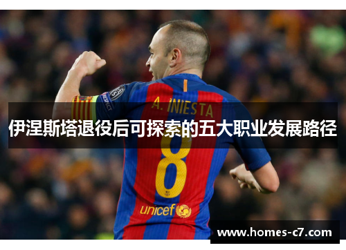 伊涅斯塔退役后可探索的五大职业发展路径