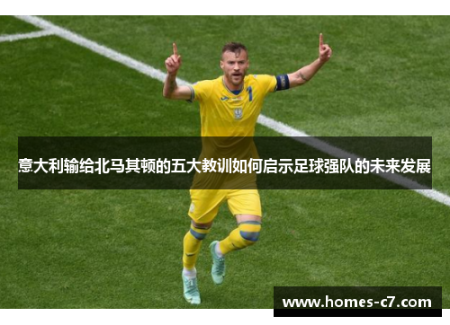意大利输给北马其顿的五大教训如何启示足球强队的未来发展
