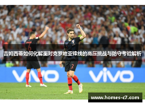 吉姆西蒂如何化解面对克罗地亚锋线的高压挑战与防守考验解析