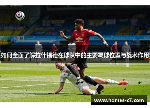 如何全面了解拉什福德在球队中的主要踢球位置与战术作用