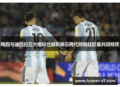 梅西与迪巴拉五大相似性解析揭示两代阿根廷巨星共同特质
