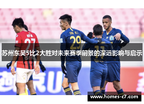 苏州东吴5比2大胜对未来赛季前景的深远影响与启示