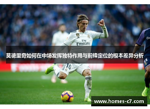 莫德里奇如何在中场发挥独特作用与前锋定位的根本差异分析