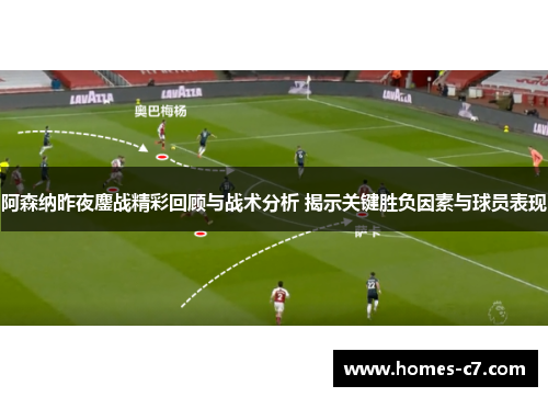 阿森纳昨夜鏖战精彩回顾与战术分析 揭示关键胜负因素与球员表现