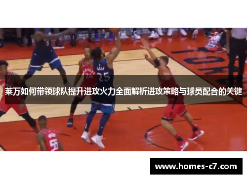 莱万如何带领球队提升进攻火力全面解析进攻策略与球员配合的关键